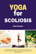 Yoga for Scoliosis: A Beginner's 3-Step Quick Start Guide on Managing Scoliosis Through Yoga and the Ayurvedic Diet, with Sample Recipes