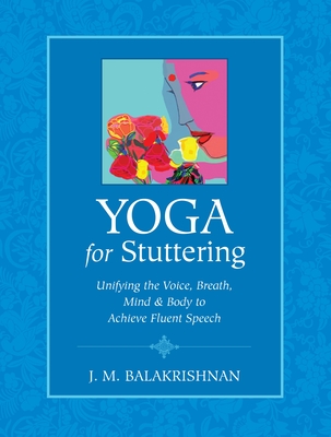 Yoga for Stuttering: Unifying the Voice, Breath, Mind & Body to Achieve Fluent Speech - Balakrishnan, J M