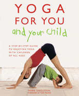 Yoga for Your and Your Child: The Step-by-step Guide to Enjoying Yoga with Children of All Ages - Singleton, Mark