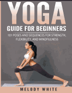 Yoga Guide for Beginners: 101 Poses and Sequences for Strength, Flexibility, and Mindfulness
