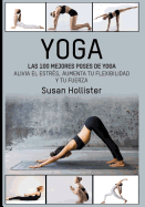 Yoga: Las 100 Mejores Poses De Yoga: Alivia El Estrs, Aumenta Tu Flexibilidad Y Tu Fuerza