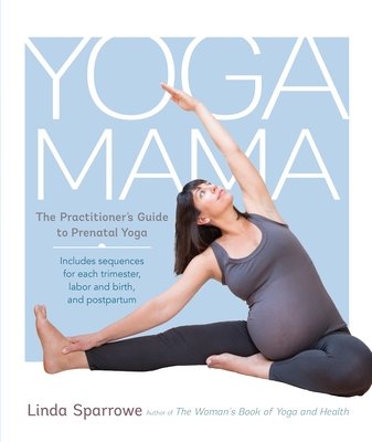 Yoga Mama: The Practitioner's Guide to Prenatal Yoga - Sparrowe, Linda