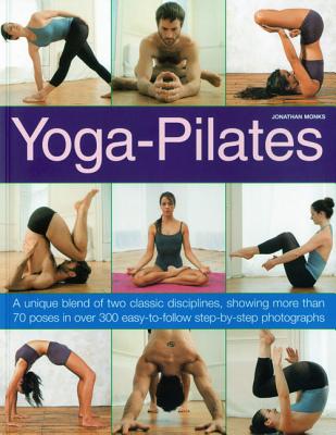 Yoga-Pilates: A Unique Blend of Two Classic Disciplines, Showing More Than 70 Poses in Over 300 Easy-To-Follow Step-By-Step Photographs - Monks, Jonathan