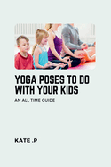 Yoga Poses to Do with Your Kids: An All Time Guide