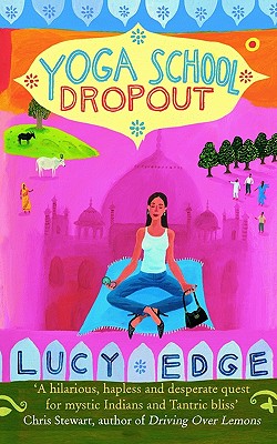 Yoga School Dropout: A Hilarious, Hapless and Desperate Quest for Mystic Indians and Tantric Bliss - Edge, Lucy