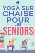 Yoga sur chaise pour les seniors: ?tirements pour le soulagement de la douleur et la sant? des articulations qui am?liorent la souplesse des personnes ?g?es afin de pr?venir les chutes et d'am?liorer la qualit? de vie