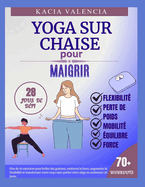 Yoga sur chaise pour maigrir: Plus de 70 exercices pour brler des graisses, renforcer la force, augmenter la flexibilit et transformer votre corps sans quitter votre sige en seulement 28