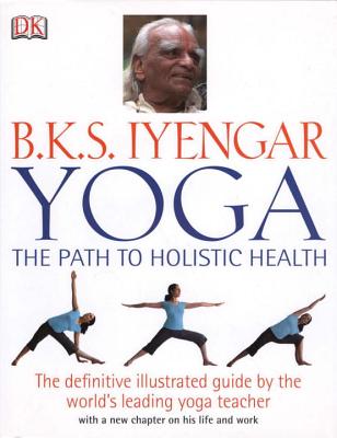 Yoga: The Path to Holistic Health - Iyengar, B K S