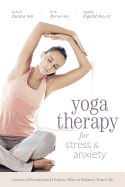 Yoga Therapy for Stress and Anxiety: Create a Personalized Holistic Plan to Balance Your Life