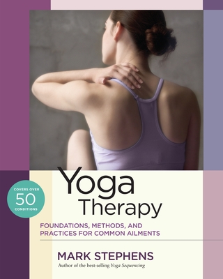 Yoga Therapy: Foundations, Methods, and Practices for Common Ailments - Stephens, Mark