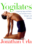 Yogilates(r): Integrating Yoga and Pilates for Complete Fitness, Strength, and Flexibility