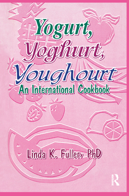 Yogurt, Yoghurt, Youghourt: An International Cookbook - Fuller, Linda K, PhD