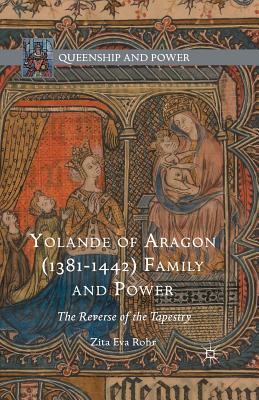 Yolande of Aragon (1381-1442) Family and Power: The Reverse of the Tapestry - Rohr, Zita Eva