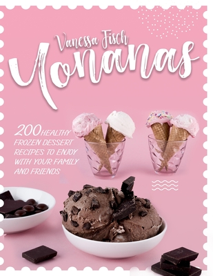 Yonanas: 200 Healthy Frozen Dessert Recipes to Enjoy with Your Family and Friends - Fisch, Vanessa