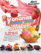 Yonanas Frozen Treat Maker: The Ultimate and Complete Manual on The Best Machine on The Market to Make Low Sugar, Healthy Dessert, Ice-Cream and Sorbets with Delicious Fruits, for Vegans too