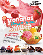 Yonanas Frozen Treat Maker: The Ultimate and Complete Manual on The Best Machine on The Market to Make Low Sugar, Healthy Dessert, Ice-Cream and Sorbets with Delicious Fruits, for Vegans too