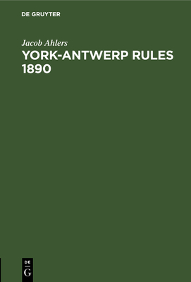 York-Antwerp Rules 1890: Im Englischen Originaltext Und in Deutscher ?bersetzung Nebst Erl?uternden Anmerkungen - Ahlers, Jacob