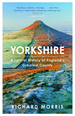 Yorkshire: A lyrical history of England's greatest county - Morris, Richard