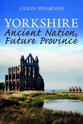 Yorkshire: Ancient Nation, Future Province - Speakman, Colin