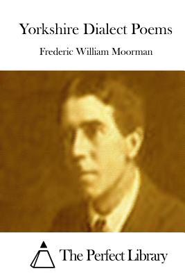 Yorkshire Dialect Poems - The Perfect Library (Editor), and Moorman, Frederic William