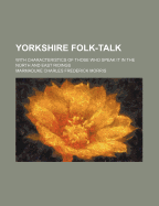 Yorkshire Folk-Talk; With Characteristics of Those Who Speak It in the North and East Ridings;