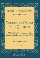 Yorkshire Notes and Queries, Vol. 2: With Which Is Incorporated Yorkshire Folk-Lore Journal, 1890 (Classic Reprint)