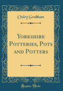 Yorkshire Potteries, Pots and Potters (Classic Reprint)