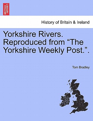 Yorkshire Rivers. Reproduced from the Yorkshire Weekly Post.. - Bradley, Tom