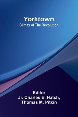 Yorktown: Climax of the Revolution - Charles E Hatch, Jr. (Editor), and Thomas M Pitkin