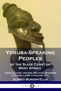Yoruba-Speaking Peoples of the Slave Coast of West Africa: Their Culture, History, Religion, Manners, Customs, Laws, Language, Etc.