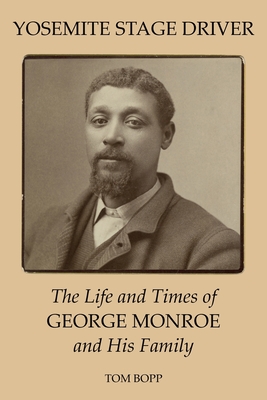 Yosemite Stage Driver: The Life and Times of George Monroe and His Family - Bopp, Tom