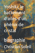 Yoshiki, le battement d'ailes d'un phnix de cristal: biographie