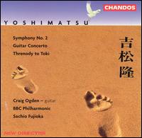 Yoshimatsu: Symphony No. 2; Guitar Concerto; Threnody to Toki, Op. 12 - Craig Ogden (guitar); Paul Janes (piano); Peter Dixon (cello); BBC Philharmonic Orchestra; Sachio Fujioka (conductor)