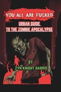 You All Are Fucked: Urban Guide to the Zombie Apocalypse