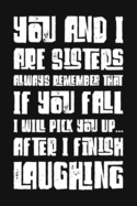 You And I Are Sisters Always Remember That If You Fall I Will Pick You Up After I Finish Laughing: Funny Sarcastic Blank Lined Notebook for Writing/110 pages/6"x9"