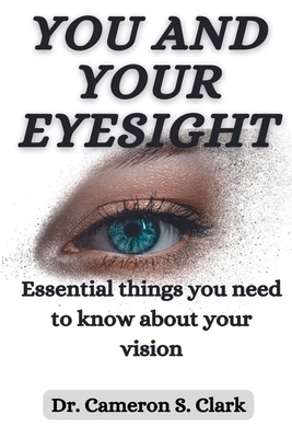 You and Your Eyesight: Essential things you need to know about your vision - Clark, Cameron Smith