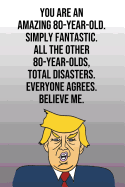 You Are An Amazing 80-Year-Old Simply Fantastic All the Other 80-Year-Olds Total Disasters Everyone Agrees Believe Me: Donald Trump 110-Page Blank Journal Happy Birthday Gag Gift Idea Better Than A Card