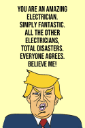 You Are An Amazing Electrician Simply Fantastic All the Other Electricians Total Disasters Everyone Agree Believe Me: Donald Trump 110-Page Blank Electrician Gag Gift Idea Better Than A Card