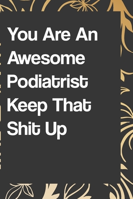 You Are An Awesome Podiatrist Keep That Shit Up: Funny Gratitude Journal 110 pages Handy 6"x9" Hilarious Quotes Covers Undated Notebook: notebook lined pages/lined pages/diary lined pages journal/notebook blank lined ruled - Notebook/Journal, Quote
