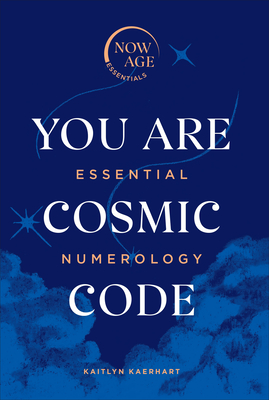 You Are Cosmic Code: Essential Numerology (Now Age series) - Kaerhart, Kaitlyn