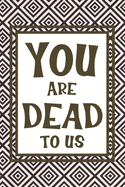 You Are Dead To Us: Notebook: Funny Leaving Gift For Friend Moving House Or Coworker With New Job. Perfect Gag Gift For Retirement Party.