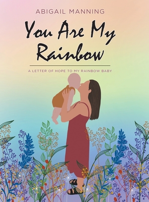 You Are My Rainbow: A Letter of Hope to My Rainbow Baby - Manning, Abigail