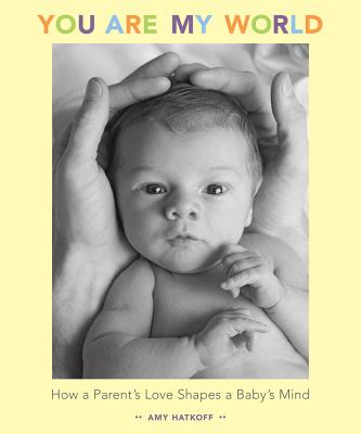You Are My World: How a Parent's Love Shapes a Baby's Mind - Hatkoff, Amy