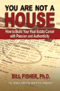 You Are Not a House: How to Build Your Real Estate Career with Passion and Authenticity - Fisher, Bill