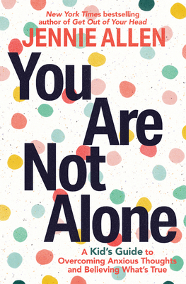 You Are Not Alone: A Kid's Guide to Overcoming Anxious Thoughts and Believing What's True - Allen, Jennie