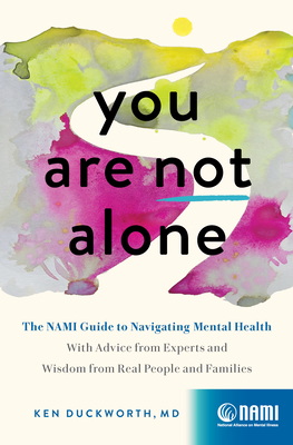 You Are Not Alone: The Nami Guide to Navigating Mental Health--With Advice from Experts and Wisdom from Real People and Families - Duckworth, Ken, MD