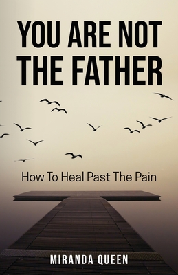You Are Not The Father: How To Heal Past The Pain - Queen, Miranda