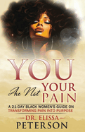 YOU Are Not Your Pain: A 21-Day Black Women's Guide on Transforming Pain into Purpose