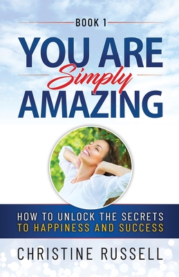 You Are Simply Amazing: How to Unlock the Secrets to Happiness and Success - Russell, Christine