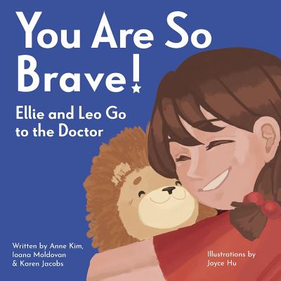 You Are So Brave!: Ellie and Leo Go to the Doctor - Kim, Anne, and Moldovan, Ioana, and Jacobs, Karen